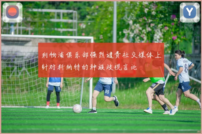 利物浦俱乐部强烈谴责社交媒体上针对科纳特的种族歧视言论