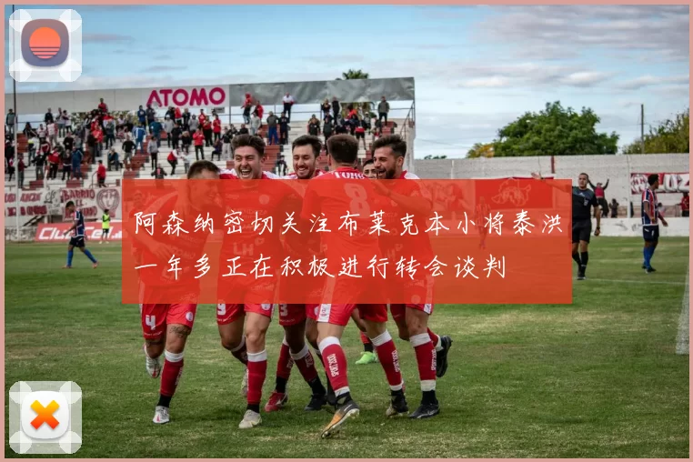 阿森纳密切关注布莱克本小将泰洪一年多正在积极进行转会谈判
