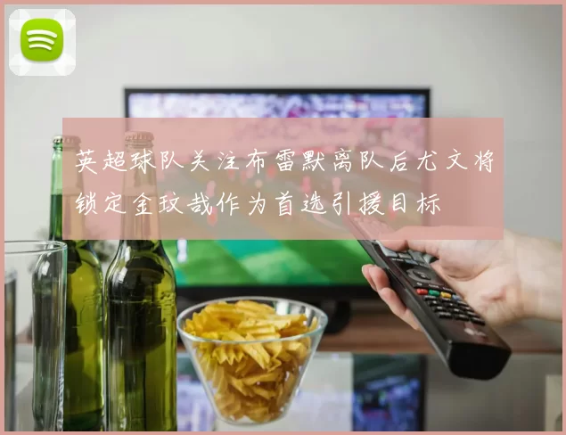 英超球队关注布雷默离队后尤文将锁定金玟哉作为首选引援目标