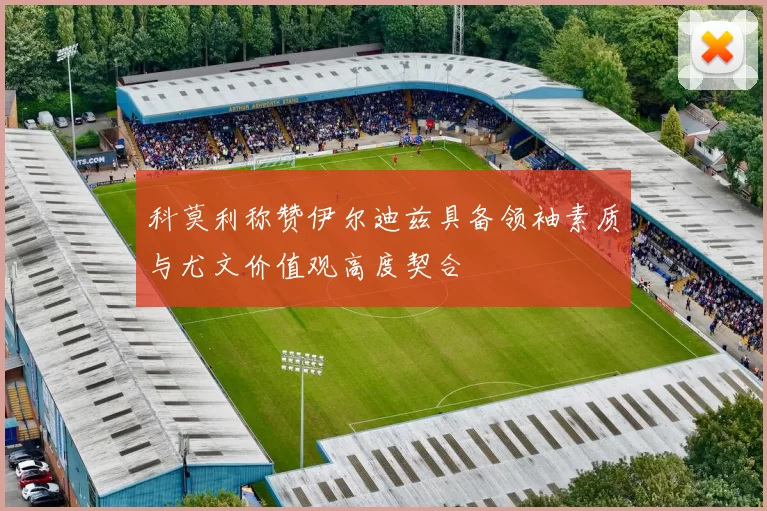 科莫利称赞伊尔迪兹具备领袖素质与尤文价值观高度契合