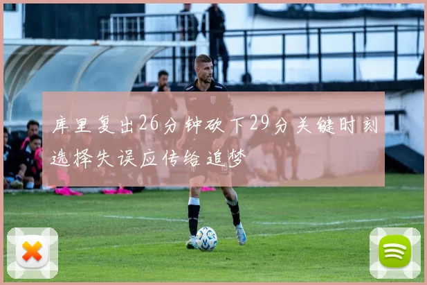 库里复出26分钟砍下29分关键时刻选择失误应传给追梦