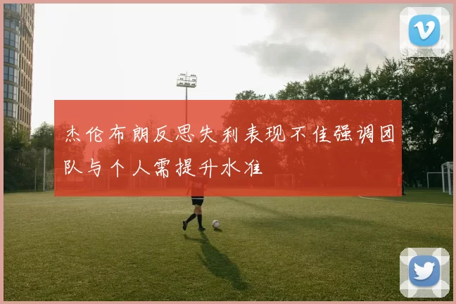 杰伦布朗反思失利表现不佳强调团队与个人需提升水准