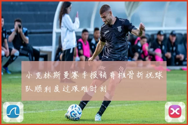小克林斯曼赛季报销脊椎骨折祝球队顺利度过艰难时刻